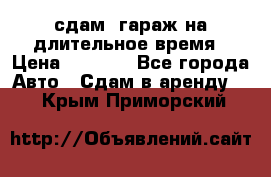 сдам  гараж на длительное время › Цена ­ 2 000 - Все города Авто » Сдам в аренду   . Крым,Приморский